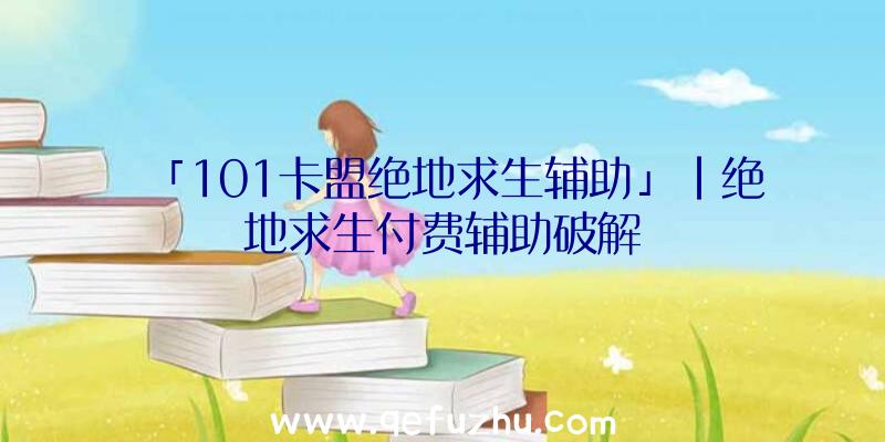 「101卡盟绝地求生辅助」|绝地求生付费辅助破解